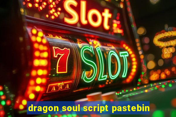 dragon soul script pastebin